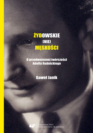 Żydowskie (nie)męskości. O przedwojennej twórczości Adolfa Rudnickiego Gaweł Janik - okladka książki