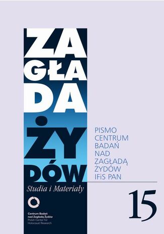 Zagłada Żydów. Studia i Materiały nr 15 R. 2019 Tadeusz Bartoś, Krzysztof Bielawski, Przemysław Czapliński, Krzysztof Dubiński, Havi Dreifuss, Esther Farbstein, Maria Ferenc, Sabina Giergiel, Martyna Grądzka-Rejak, Kamil Kijek, Adam Kopciowski, Piotr Kowalik, Krawcowicz Barbara, Grzegorz Krzywiec, Łukasz Krzyżanowski, Katarzyna Kuczyńska-Koschany, Jacek Leociak, Dariusz Libionka, Julia Machnowska, Stanisław Obirek, Jan Olaszek, Alicja Podbielska, Wojciech Rappak, Daniel Reiser, Grzegorz Rossoliński-Liebe, Roma Sendyka, Adam Sitarek, Joanna Tokarska-Bakir, Marta Tomczok - okladka książki