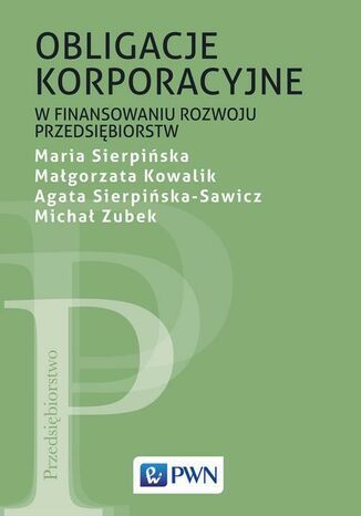 Obligacje korporacyjne w finansowaniu rozwoju przedsiębiorstw Maria Sierpińska, Małgorzata Kowalik, Agata Sierpińska-Sawicz, Michał Zubek - okladka książki