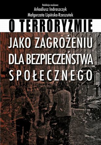 O terroryzmie jako zagrożeniu dla bezpieczeństwa społecznego Arkadiusz Indraszczyk, Małgorzata Lipińska-Rzeszutek - okladka książki
