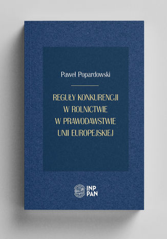 Reguły konkurencji w rolnictwie w prawodawstwie Unii Europejskiej Paweł Popardowski - okladka książki