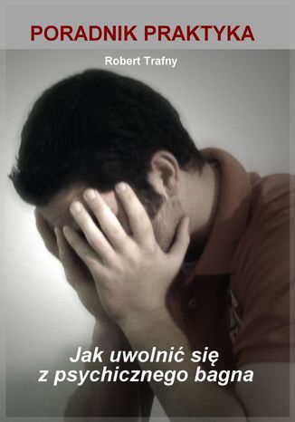 Jak uwolnić się z psychicznego bagna. Poradnik Praktyka Robert Trafny - okladka książki