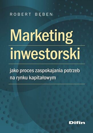 Marketing inwestorski jako proces zaspokajania potrzeb na rynku kapitałowym Robert Bęben - okladka książki