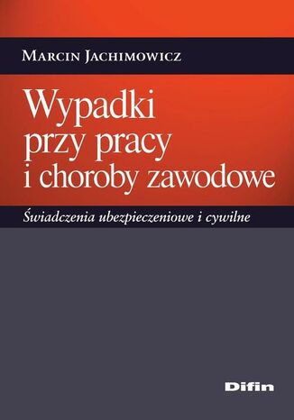 Wypadki przy pracy i choroby zawodowe. Świadczenia ubezpieczeniowe i cywilne Marcin Jachimowicz - okladka książki