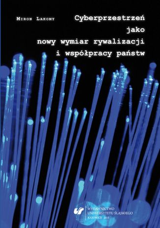 Cyberprzestrzeń jako nowy wymiar rywalizacji i współpracy państw Miron Lakomy - okladka książki