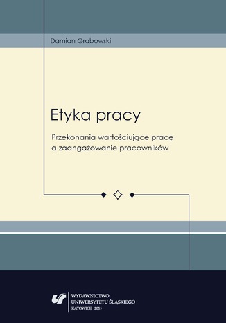 Etyka pracy. Przekonania wartościujące pracę a zaangażowanie pracowników Damian Grabowski - okladka książki