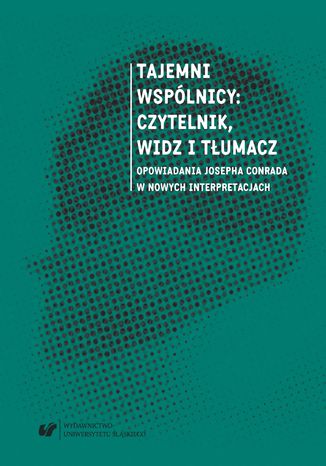 Tajemni wspólnicy: czytelnik, widz i tłumacz. Opowiadania Josepha Conrada w nowych interpretacjach red. Agnieszka Adamowicz-Pośpiech, Jacek Mydla - okladka książki