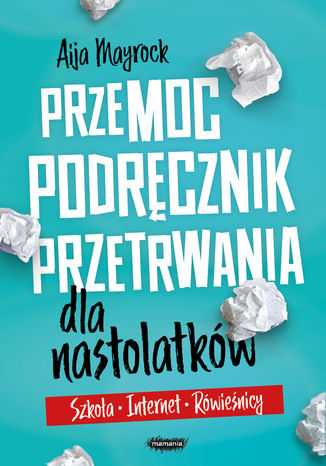 Przemoc. Podręcznik przetrwania dla nastolatków. Szkoła, internet, rówieśnicy Aija Mayrock - okladka książki