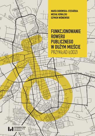 Funkcjonowanie roweru publicznego w dużym mieście. Przykład Łodzi Marta Borowska-Stefańska, Michał Kowalski, Szymon Wiśniewski - okladka książki