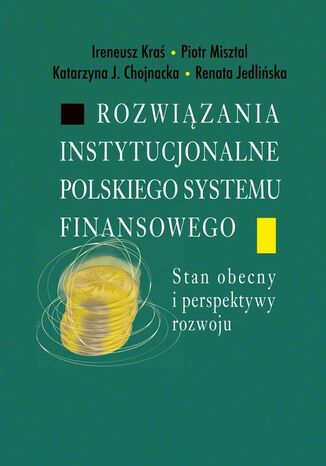 Rozwiązania instytucjonalne polskiego systemu finansowego Ireneusz Kraś, Piotr Misztal, Katarzyna J. Chojnacka, Renata Jedlińska - okladka książki