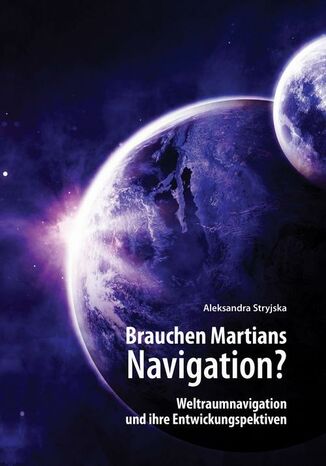 ,,Brauchen Martians Navigation?" Weltraumnavigation und ihre Entwickungspektiven Stryjska Aleksandra - okladka książki