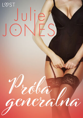 LUST. Próba generalna - opowiadanie erotyczne Julie Jones - okladka książki