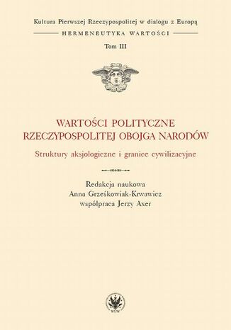 Wartości polityczne Rzeczypospolitej Obojga Narodów. Tom III Anna Grześkowiak-Krwawicz, Jerzy Axer - okladka książki