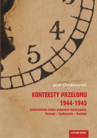 Konteksty przełomu 1944-1945. Społeczeństwo wobec wojennych rozstrzygnięć. Postawy - zachowania - nastroje Jacek Chrobaczyński - okladka książki