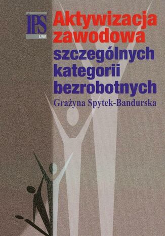 Aktywizacja zawodowa szczególnych kategorii bezrobotnych Grażyna Spytek-Bandurska - okladka książki