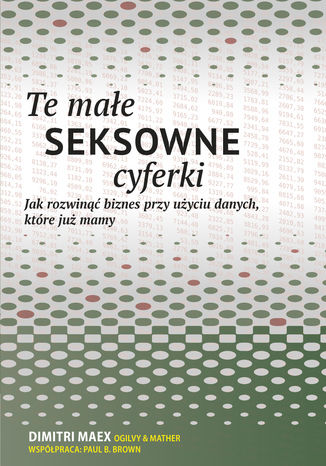 Te małe seksowne cyferki. Jak rozwinąć biznes przy użyciu danych, które już mamy Paul Brown, Dimitri Maex - okladka książki