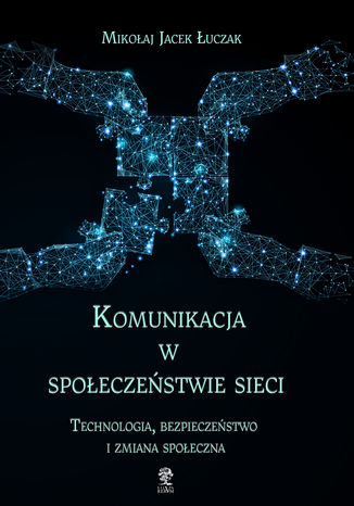 Komunikacja w społeczeństwie sieci. Technologia, bezpieczeństwo i zmiana społeczna Mikołaj Jacek Łuczak - okladka książki
