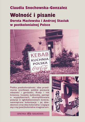 Wolność i pisanie. Dorota Masłowska i Andrzej Stasiuk w postkolonialnej Polsce Claudia Snochowska-Gonzalez - okladka książki
