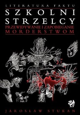 Szkolni strzelcy. Przewidywanie i zapobieganie morderstwom Jarosław Stukan - okladka książki
