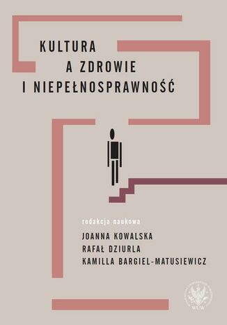 Kultura a zdrowie i niepełnosprawność Joanna Kowalska, Rafał Dziurla, Kamilla Bargiel-Matusiewicz - okladka książki