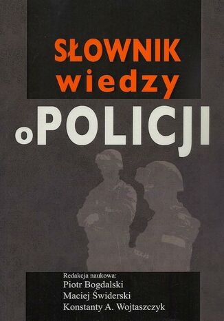 Słownik wiedzy o Policji Piotr Bogdalski, Maciej Świderski, Konstanty Adam Wojtaszczyk - okladka książki