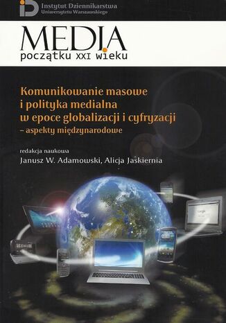 Komunikowanie masowe i polityka medialna w epoce globalizacji i cyfryzacji Janusz W. Adamowski, Alicja Jaskiernia - okladka książki
