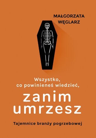 Wszystko, co powinieneś wiedzieć, zanim umrzesz. Tajemnice branży pogrzebowej Małgorzata Węglarz - okladka książki