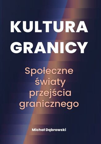 Kultura granicy - społeczne światy przejścia granicznego Michał Dąbrowski - okladka książki