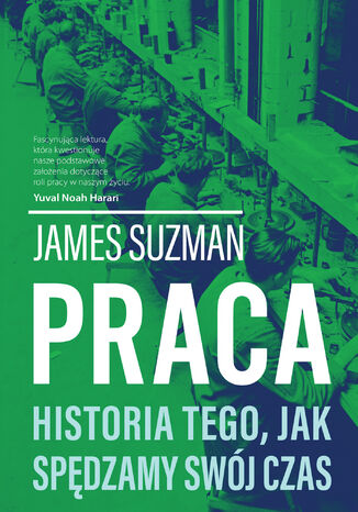 Praca. Historia tego, jak spędzamy swój czas James Suzman - okladka książki