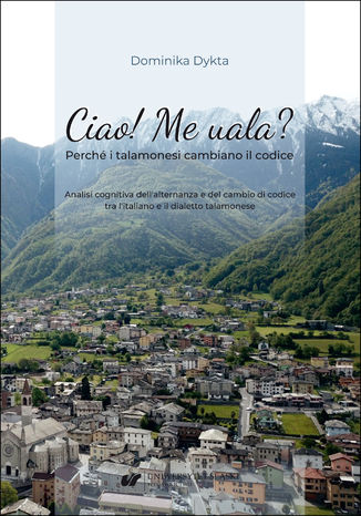 Ciao! Me uala? Perché i talamonesi cambiano il codice. Analisi cognitiva dell'alternanza e del cambio di codice tra l'italiano e il dialetto talamonese Dominika Dykta - okladka książki