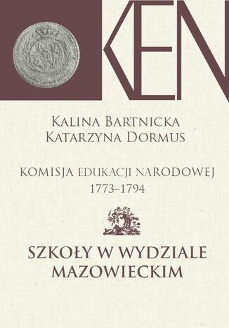 Komisja Edukacji Narodowej 1773-1794. Tom 5. Szkoły w Wydziale Mazowieckim Kalina Barnicka, Katarzyna Dormus - okladka książki