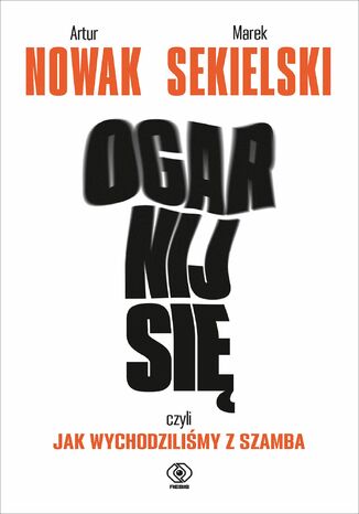 Ogarnij się, czyli jak wychodziliśmy z szamba Artur Nowak, Marek Sekielski - okladka książki