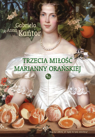 Trzecia miłość Marianny Orańskiej Gabriela Anna Kańtor - okladka książki