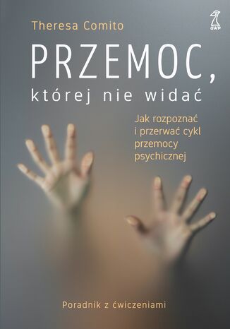 Przemoc, której nie widać. Jak rozpoznać i przerwać cykl przemocy psychicznej Theresa Comito - okladka książki