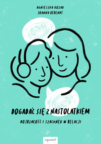 Dogadać się z nastolatkiem Agnieszka Kozak, Joanna Berendt - okladka książki