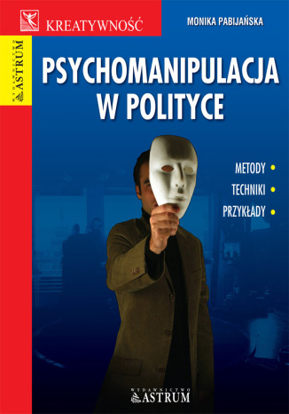 Psychomanipulacja w polityce. Metody, techniki, przykłady Monika Pabijańska - okladka książki