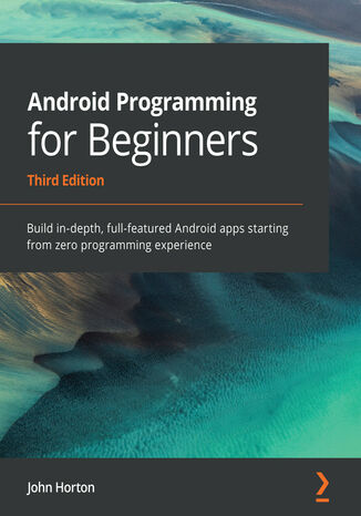 Android Programming for Beginners. Build in-depth, full-featured Android apps starting from zero programming experience - Third Edition John Horton - okladka książki