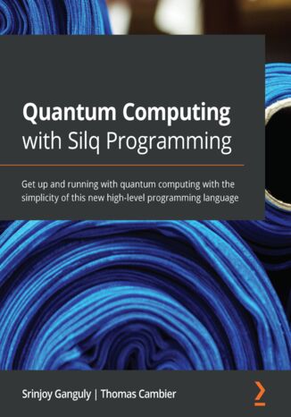Quantum Computing with Silq Programming. Get up and running with quantum computing with the simplicity of this new high-level programming language Srinjoy Ganguly, Thomas Cambier - okladka książki