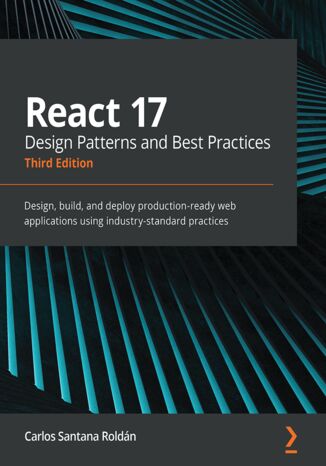 React 17 Design Patterns and Best Practices. Design, build, and deploy production-ready web applications using industry-standard practices - Third Edition Carlos Santana  Roldán - okladka książki