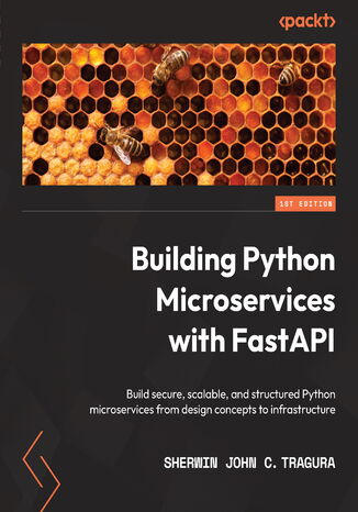 Building Python Microservices with FastAPI. Build secure, scalable, and structured Python microservices from design concepts to infrastructure Sherwin John C. Tragura - okladka książki