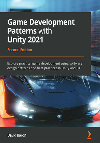 Game Development Patterns with Unity 2021. Explore practical game development using software design patterns and best practices in Unity and C# - Second Edition David Baron - okladka książki