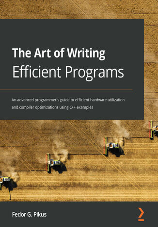 The Art of Writing Efficient Programs. An advanced programmer's guide to efficient hardware utilization and compiler optimizations using C++ examples Fedor G. Pikus - okladka książki