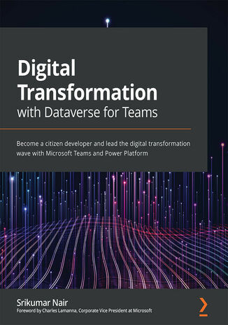 Digital Transformation with Dataverse for Teams. Become a citizen developer and lead the digital transformation wave with Microsoft Teams and Power Platform Srikumar Nair - okladka książki