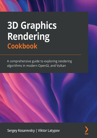 3D Graphics Rendering Cookbook. A comprehensive guide to exploring rendering algorithms in modern OpenGL and Vulkan Sergey Kosarevsky, Viktor Latypov - okladka książki