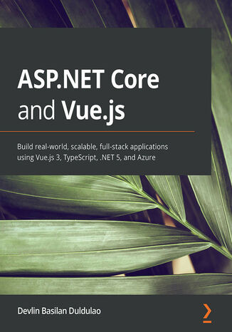 ASP.NET Core and Vue.js. Build real-world, scalable, full-stack applications using Vue.js 3, TypeScript, .NET 5, and Azure Devlin Basilan Duldulao - okladka książki