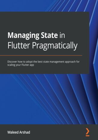 Managing State in Flutter Pragmatically. Discover how to adopt the best state management approach for scaling your Flutter app Waleed Arshad - okladka książki