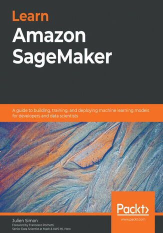 Learn Amazon SageMaker. A guide to building, training, and deploying machine learning models for developers and data scientists Julien Simon - okladka książki
