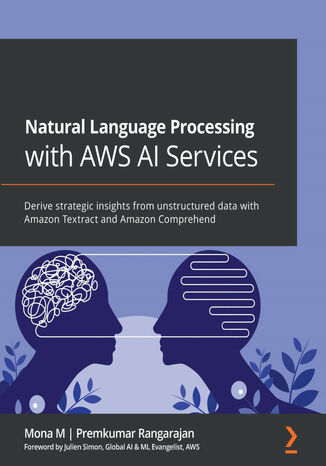 Natural Language Processing with AWS AI Services. Derive strategic insights from unstructured data with Amazon Textract and Amazon Comprehend Mona M, Premkumar Rangarajan - okladka książki