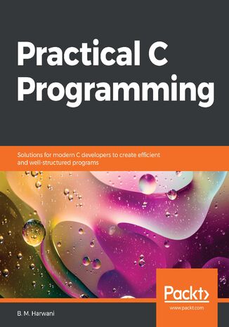 Practical C Programming. Solutions for modern C developers to create efficient and well-structured programs B. M. Harwani - okladka książki
