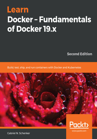 Learn Docker - Fundamentals of Docker 19.x. Build, test, ship, and run containers with Docker and Kubernetes - Second Edition Dr. Gabriel N. Schenker - okladka książki